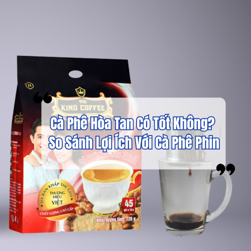 Coffee King 3in1 - Cà Phê Hòa Tan Có Tốt Không? So Sánh Lợi Ích Với Cà Phê Phin